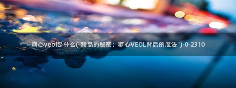 vlog糖：糖心veol是什么(\