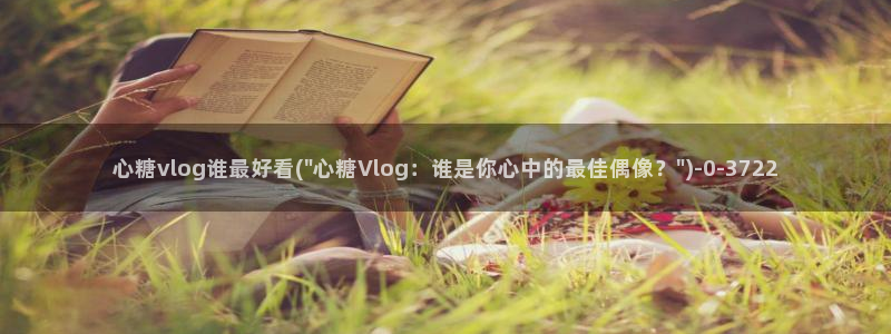 心糖vlog原创：心糖vlog谁最好看(\