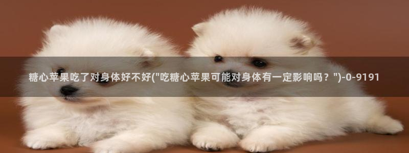 糖心短视频vlog怎么没了：糖心苹果吃了对身体好不好