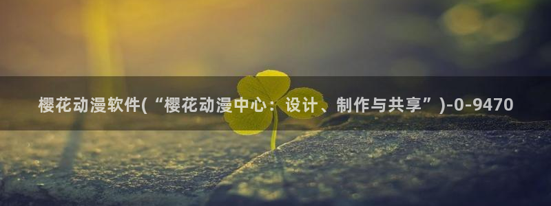 樱花动漫观看：樱花动漫软件(“樱花动漫中心：设计、制作与共享
