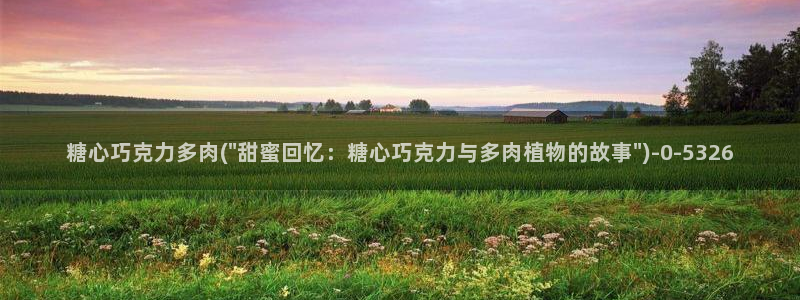 心糖vlog免费：糖心巧克力多肉(\