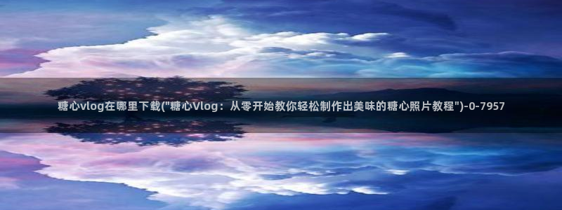 糖心vlog抢先版：糖心vlog在哪里下载(\